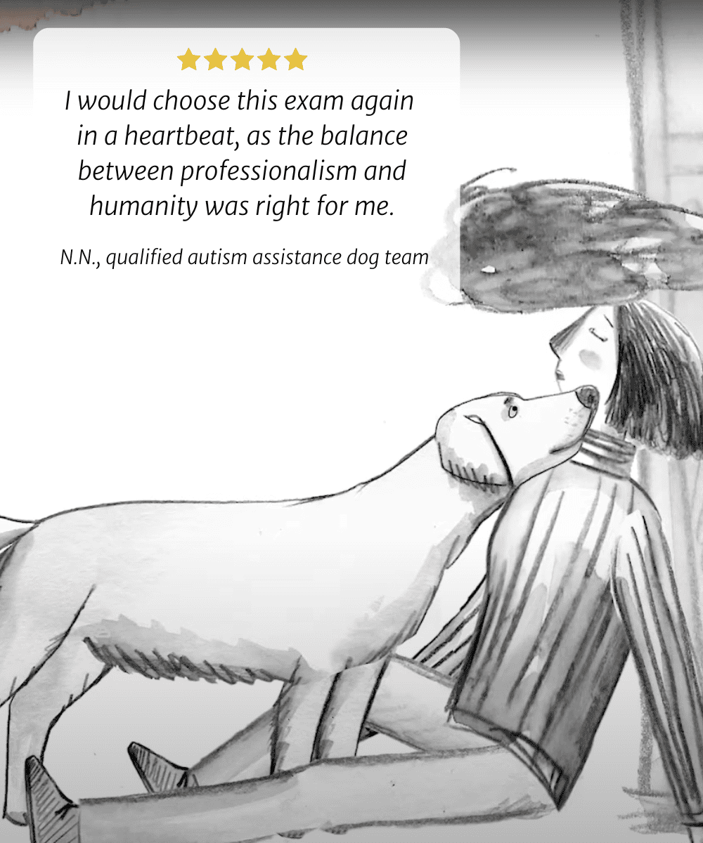 Ich würde diese Prüfung ohne zu zögern erneut wählen, da das Gleichgewicht zwischen Professionalität und Menschlichkeit für mich richtig war. N.N., qualifizierter Autismus-  Assistenzhundteam 