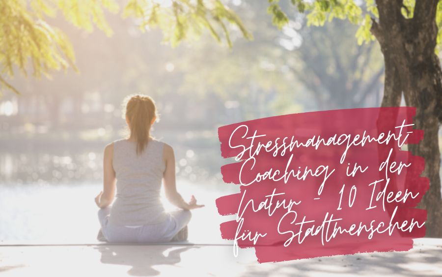 Stress Management Coaching in Nature – 10 Ideas for City Dwellers