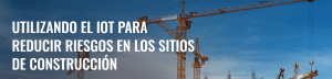 Utilizando el IoT para reducir riesgos en la construcción